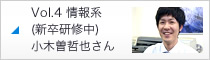 Vol.4 情報系（新卒研修中）　小木曽哲也さん