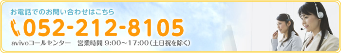 お電話でのお問い合わせはこちら　052-212-8105　avivoコールセンター　営業時間 9:00〜17:00（土日祝を除く）