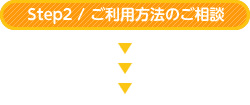 Step2 / ご利用方法のご相談
