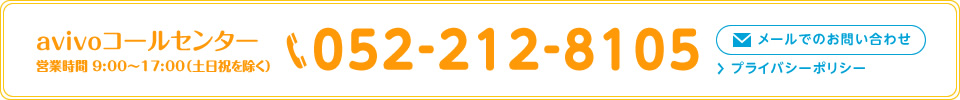 avivoコールセンター　営業時間 9:00〜17:00（土日祝を除く）　052-212-8105　メールでのお問い合わせ