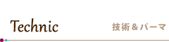 Technic ／ 技術＆パーマ
