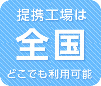 提携工場は全国　どこでも利用可能