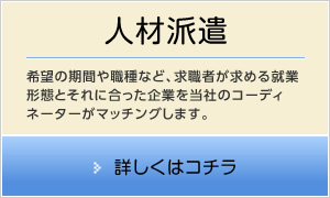 人材派遣｜希望の期間や職種など、求職者が求める就業形態とそれに合った企業を当社のコーディネーターがマッチングします。詳しくはコチラ