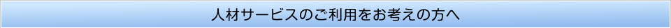 人材サービスのご利用をお考えの方へ