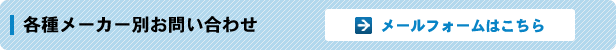 各種メーカー別お問い合わせ メールフォームはこちら