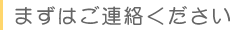 まずはご連絡ください