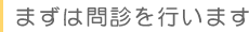 まずは問診を行います