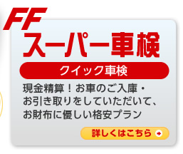 スーパー車検（クイック車検）：現金精算！お車のご入庫・
お引き取りをしていただいて、お財布に優しい格安プラン。詳しくはこちら