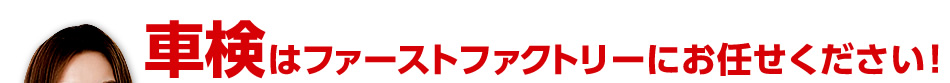 車検はファーストファクトリーにお任せください！