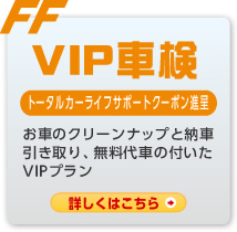 VIP車検（トータルカーライフサポートクーポン進呈）：お車のクリーンナップと納車引き取り、無料代車の付いたVIPプラン。詳しくはこちら