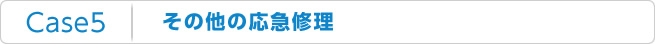 Case5：その他の応急修理