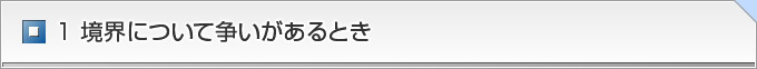 １ 境界について争いがあるとき