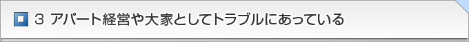 ３ アパート経営や大家としてトラブルにあっている