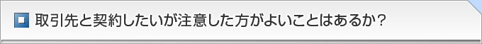 取引先と契約したいが注意した方がよいことはあるか？