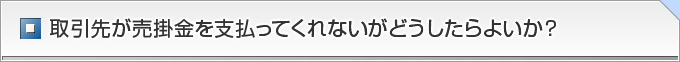 取引先が売掛金を支払ってくれないがどうしたらよいか？