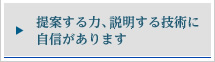 提案する力、説明する技術に自信があります