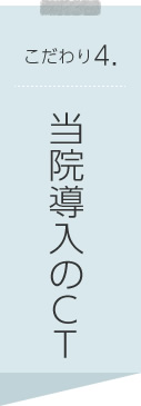 こだわり4.当院導入のCT