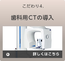 こだわり4.歯科用CTの導入 詳しくはこちら