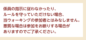 �W���̎w���ɏ]��Ȃ�������A���[��������Ă��������Ȃ��ꍇ�A���E�H�[�L���O�̎Q���҂Ƃ݂͂Ȃ��܂���B�����ȏꍇ�͎Q�������f�肷��ꍇ������܂��̂ł��������������B